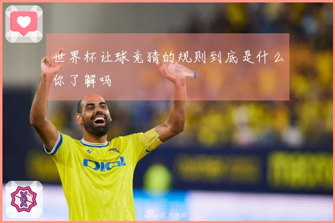 世界杯让球竞猜的规则到底是什么你了解吗