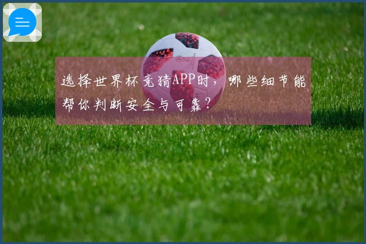 选择世界杯竞猜APP时，哪些细节能帮你判断安全与可靠？