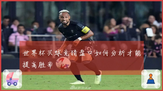 世界杯买球竞猜盘口如何分析才能提高胜率