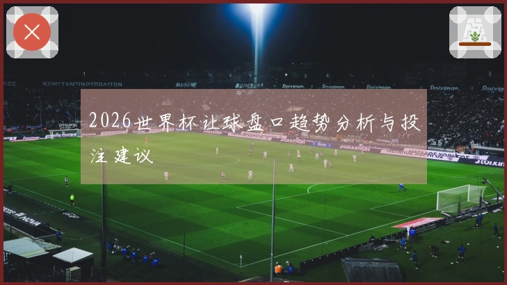 2026世界杯让球盘口趋势分析与投注建议