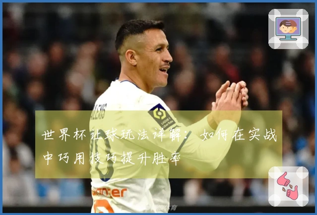 世界杯让球玩法详解：如何在实战中巧用技巧提升胜率