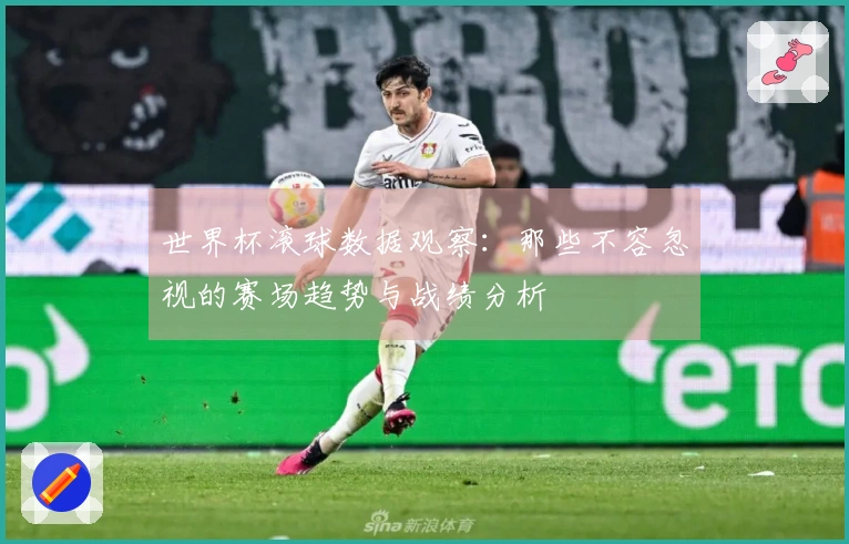 世界杯滚球数据观察：那些不容忽视的赛场趋势与战绩分析
