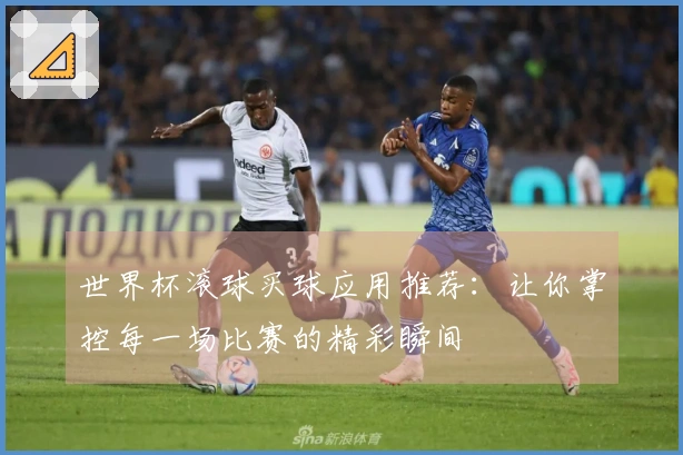 世界杯滚球买球应用推荐：让你掌控每一场比赛的精彩瞬间