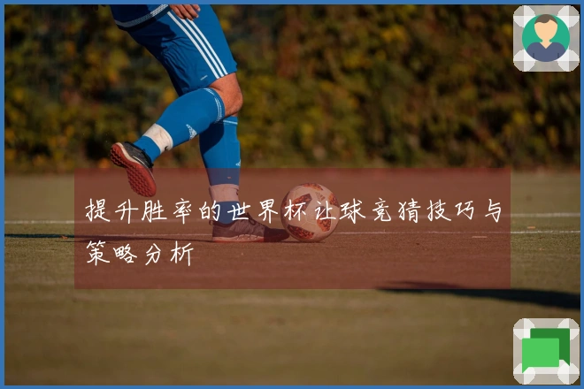 提升胜率的世界杯让球竞猜技巧与策略分析