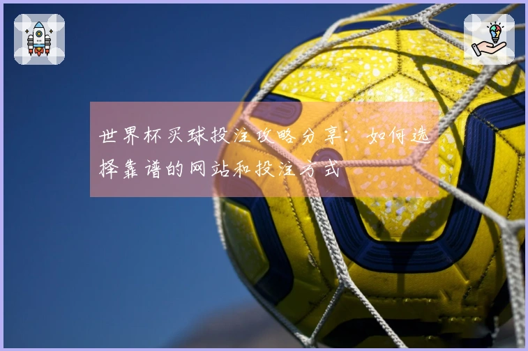 世界杯买球投注攻略分享：如何选择靠谱的网站和投注方式