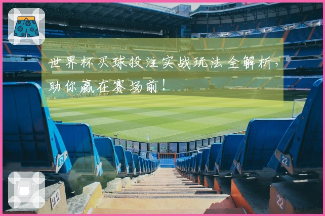 世界杯买球投注实战玩法全解析，助你赢在赛场前！