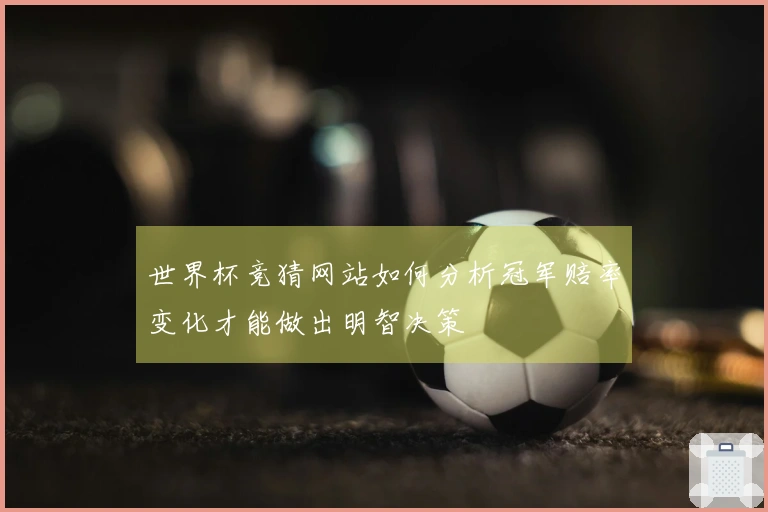 世界杯竞猜网站如何分析冠军赔率变化才能做出明智决策