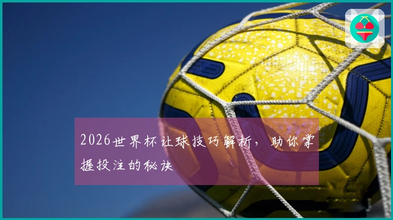 2026世界杯让球技巧解析，助你掌握投注的秘诀