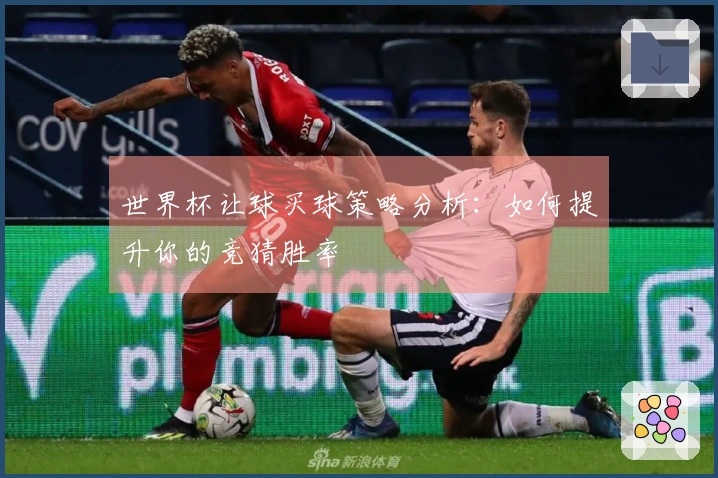世界杯让球买球策略分析：如何提升你的竞猜胜率