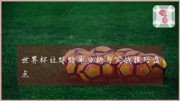 世界杯让球赔率分析与实战技巧盘点
