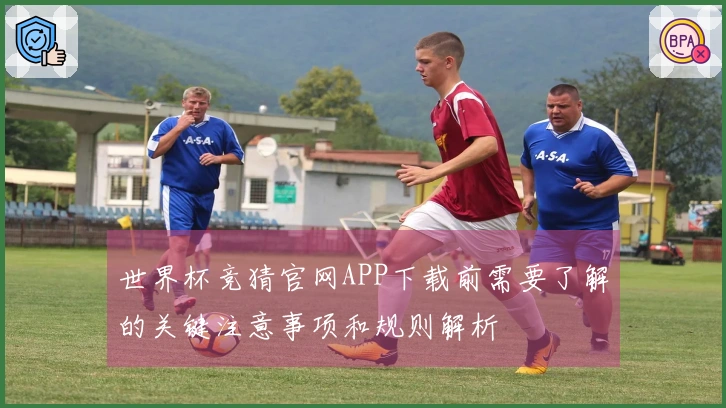 世界杯竞猜官网APP下载前需要了解的关键注意事项和规则解析