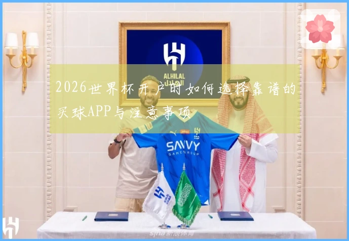 2026世界杯开户时如何选择靠谱的买球APP与注意事项
