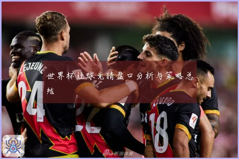 世界杯让球竞猜盘口分析与策略总结