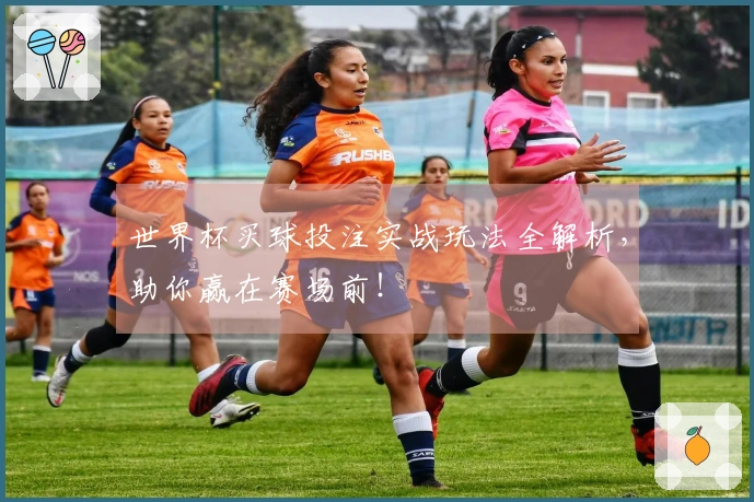 世界杯买球投注实战玩法全解析，助你赢在赛场前！