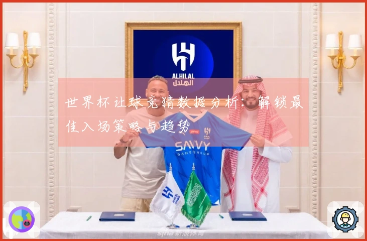 世界杯让球竞猜数据分析：解锁最佳入场策略与趋势