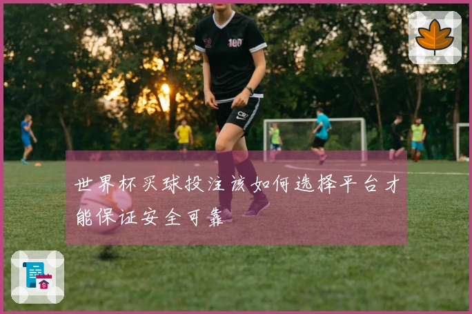 世界杯买球投注该如何选择平台才能保证安全可靠
