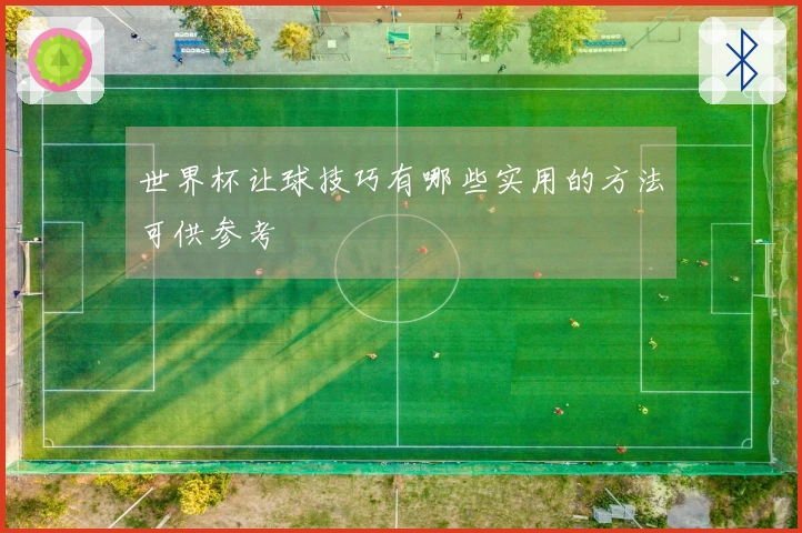 世界杯让球技巧有哪些实用的方法可供参考