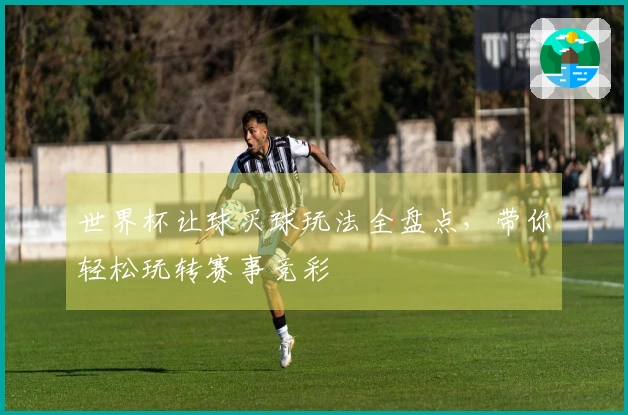 世界杯让球买球玩法全盘点，带你轻松玩转赛事竞彩