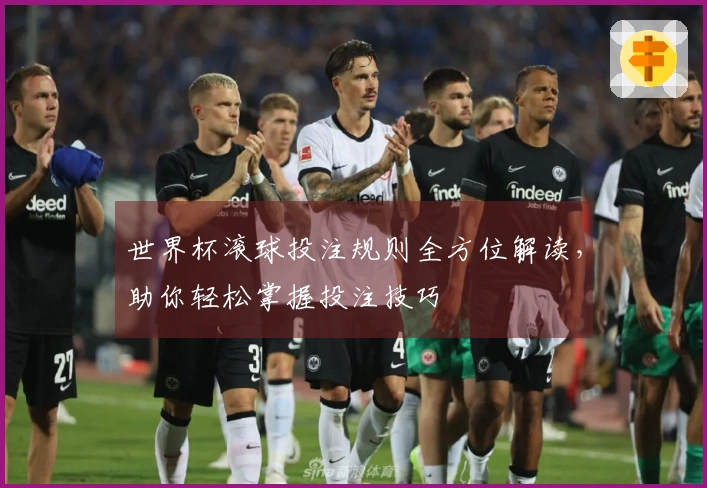 世界杯滚球投注规则全方位解读，助你轻松掌握投注技巧