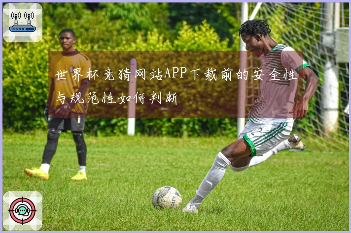 世界杯竞猜网站APP下载前的安全性与规范性如何判断