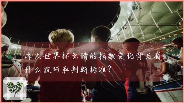 烽火世界杯竞猜的指数变化背后有什么技巧和判断标准？