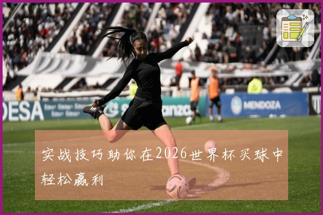 实战技巧助你在2026世界杯买球中轻松赢利