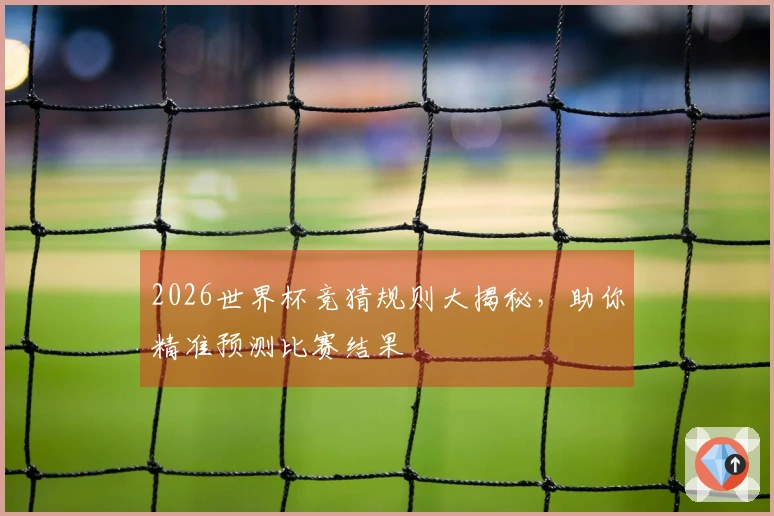 2026世界杯竞猜规则大揭秘，助你精准预测比赛结果