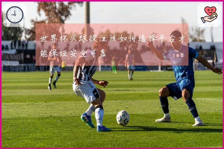世界杯买球投注该如何选择平台才能保证安全可靠