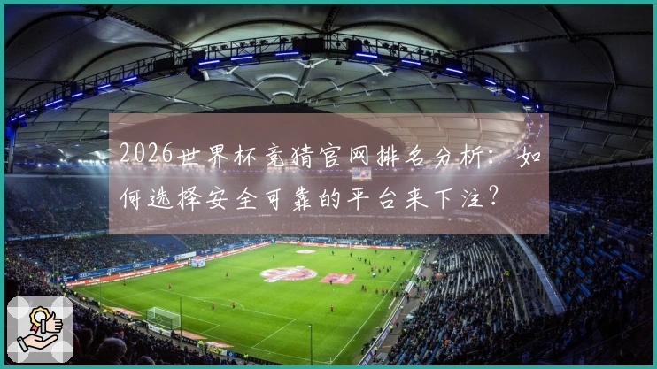 2026世界杯竞猜官网排名分析：如何选择安全可靠的平台来下注？