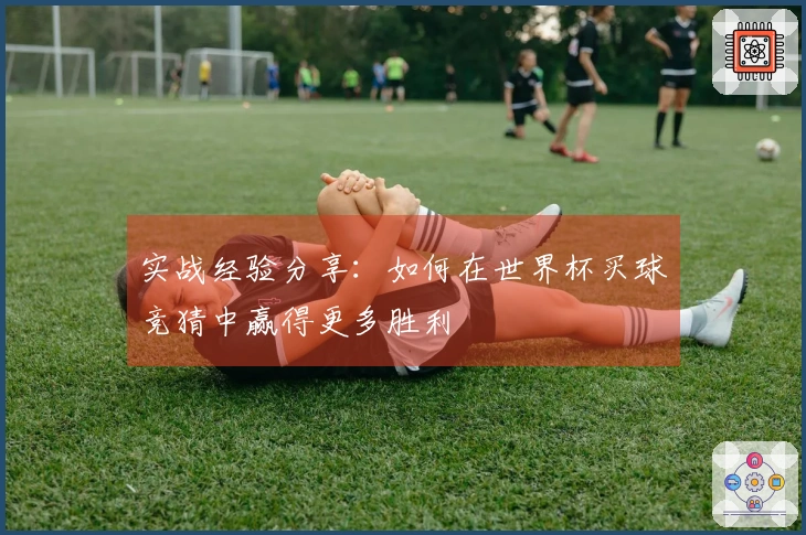 实战经验分享：如何在世界杯买球竞猜中赢得更多胜利