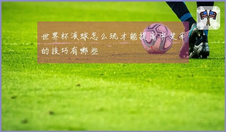 世界杯滚球怎么玩才能提高中奖率的技巧有哪些
