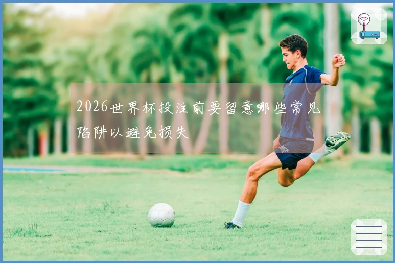 2026世界杯投注前要留意哪些常见陷阱以避免损失