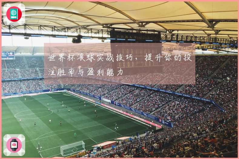 世界杯滚球实战技巧，提升你的投注胜率与盈利能力