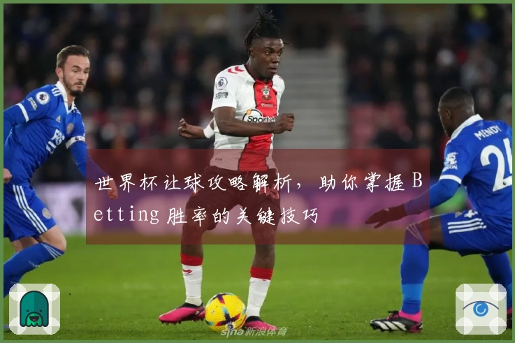 世界杯让球攻略解析，助你掌握 Betting 胜率的关键技巧