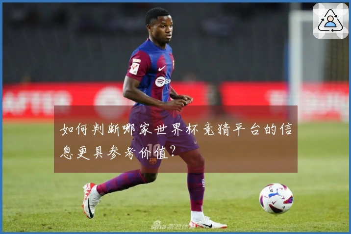 如何判断哪家世界杯竞猜平台的信息更具参考价值？
