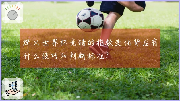 烽火世界杯竞猜的指数变化背后有什么技巧和判断标准？