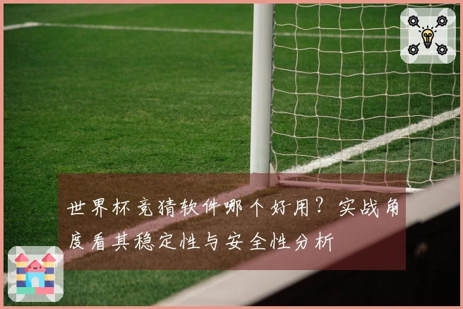 世界杯竞猜软件哪个好用？实战角度看其稳定性与安全性分析