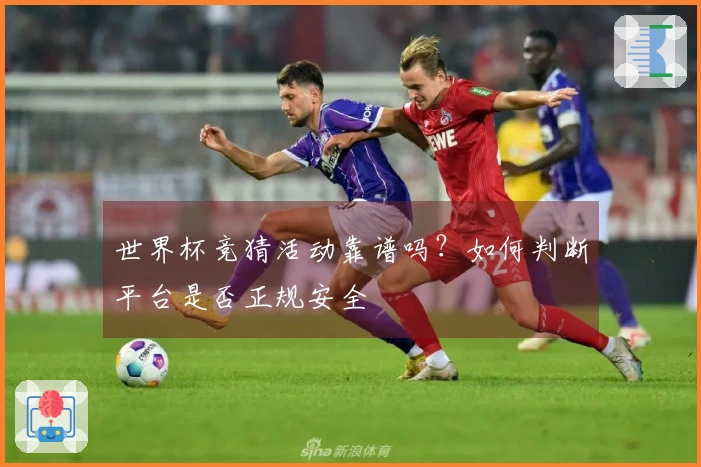 世界杯竞猜活动靠谱吗？如何判断平台是否正规安全