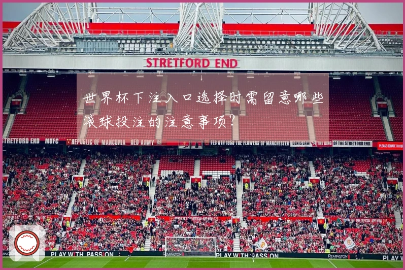 世界杯下注入口选择时需留意哪些滚球投注的注意事项？