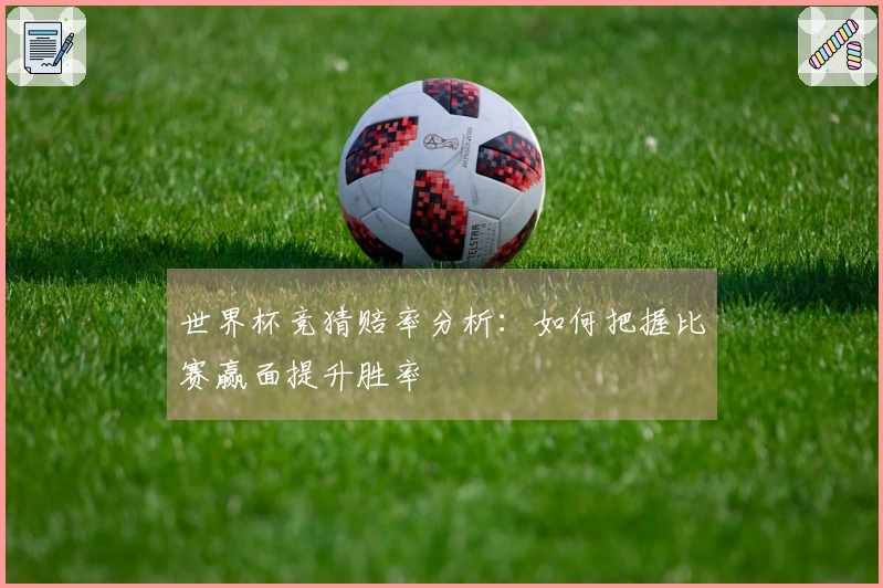 世界杯竞猜赔率分析：如何把握比赛赢面提升胜率